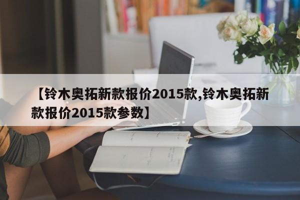 【铃木奥拓新款报价2015款,铃木奥拓新款报价2015款参数】