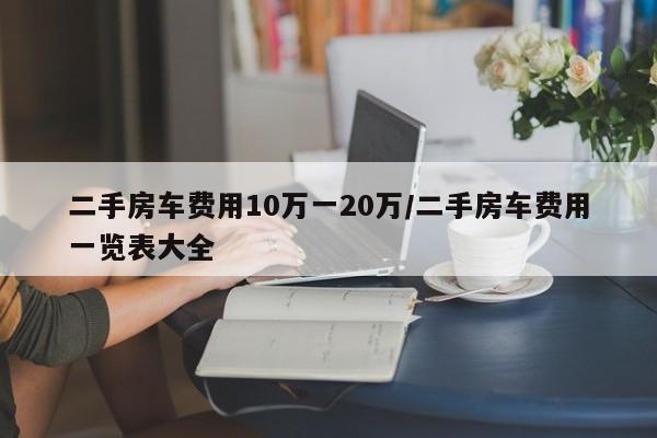 二手房车费用10万一20万/二手房车费用一览表大全