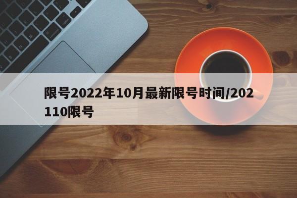 限号2022年10月最新限号时间/202110限号