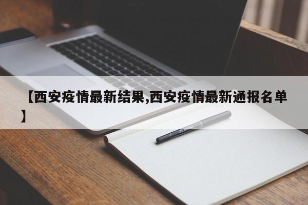【西安疫情最新结果,西安疫情最新通报名单】