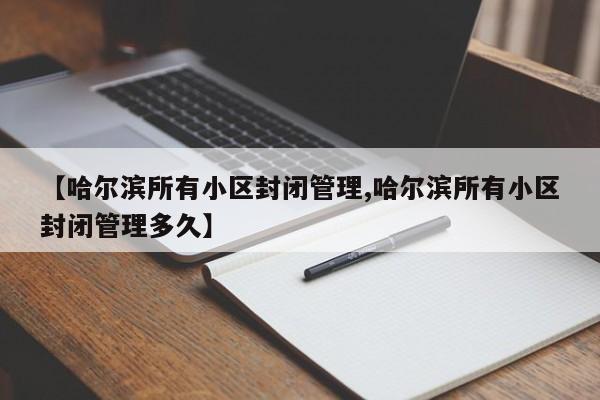 【哈尔滨所有小区封闭管理,哈尔滨所有小区封闭管理多久】