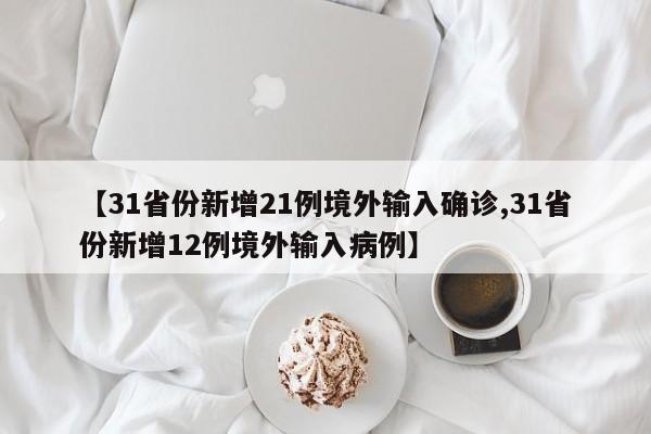 【31省份新增21例境外输入确诊,31省份新增12例境外输入病例】