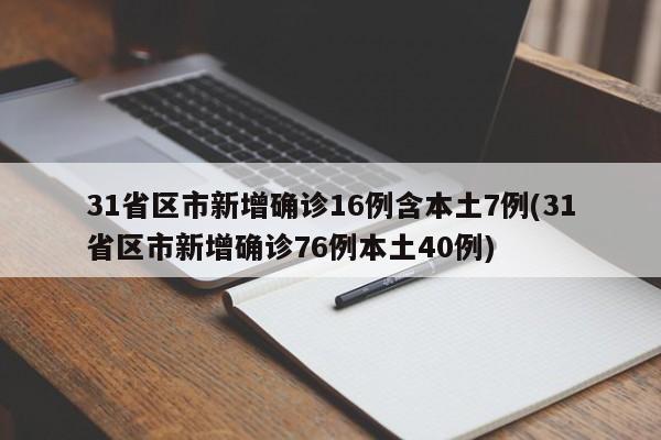 31省区市新增确诊16例含本土7例(31省区市新增确诊76例本土40例)