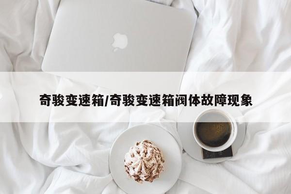 奇骏变速箱/奇骏变速箱阀体故障现象