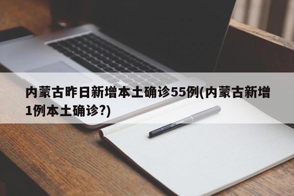内蒙古昨日新增本土确诊55例(内蒙古新增1例本土确诊?)