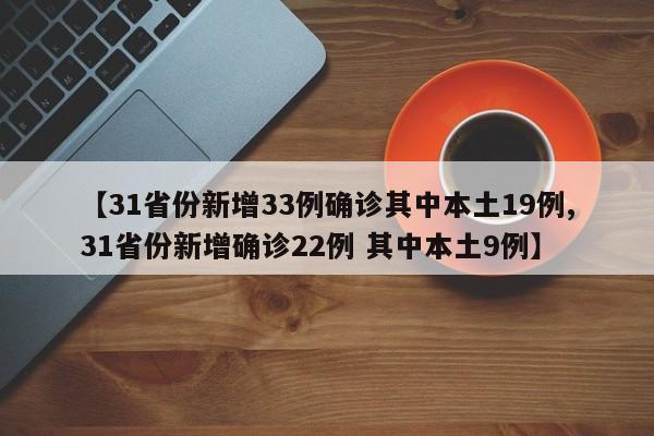【31省份新增33例确诊其中本土19例,31省份新增确诊22例 其中本土9例】