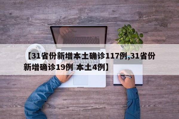 【31省份新增本土确诊117例,31省份新增确诊19例 本土4例】